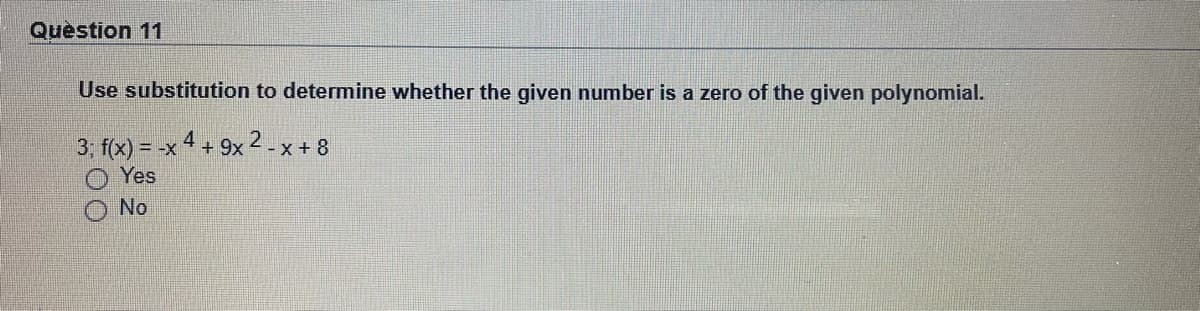 Question 11
Use substitution to determine whether the given number is a zero of the given polynomial.
3, f(x) = -x 4 + 9x2-x + 8
Yes
No
