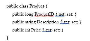 public class Product {
public long ProductID. { get; set; }
public string Description { get; set; }
public int Price { get; set; }
}