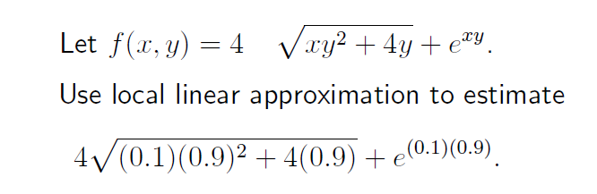 Let f(x, y) = 4√xy² + 4y+exy.
Use local linear approximation to estimate
4√(0.1)(0.9)² + 4(0.9) + e(0.1)(0.9)