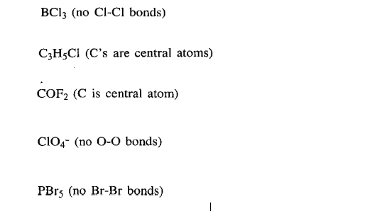 BCI3 (no Cl-CI bonds)
C3H5CI (C's are central atoms)
COF2 (C is central atom)
CiO,- (no 0-0 bonds)
PBr5 (no Br-Br bonds)
