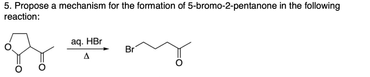 5. Propose a mechanism for the formation of 5-bromo-2-pentanone in the following
reaction:
of
aq. HBr
Δ
Br