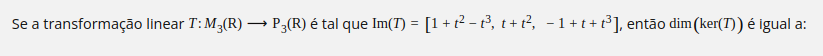 Se a transformação linear T: M³(R) → P3(R) é tal que Im(7) = [1+t²2² − B²³, t+t², −1+t+t³], então dim (ker(7)) é igual a: