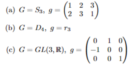 1
2
(b) G = DA, g = 13
(a) G = S3, 9 =
2 3
31
(c) G = GL(3, IR), g =
55
1
-1 0 0
0
0 0 1