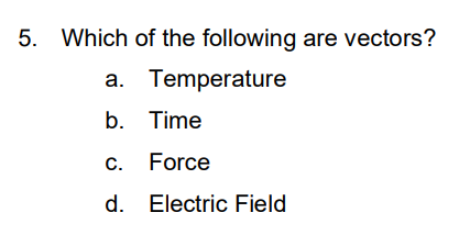 5. Which of the following are vectors?
a. Temperature
b. Time
c. Force
d. Electric Field
