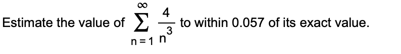 Σ
4
to within 0.057 of its exact value.
3
Estimate the value of
-
n=1 h
