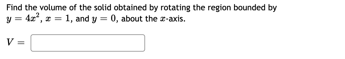 Find the volume of the solid obtained by rotating the region bounded by
y = 4x“, x = 1, and y = 0, about the x-axis.
V:

