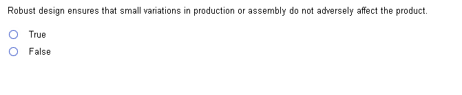 Robust design ensures that small variations in production or assembly do not adversely affect the product.
True
False