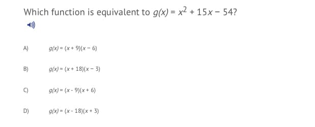 Which function is equivalent to g(x) = x² + 15x – 54?
A)
g(x) = (x+ 9)(x - 6)
B)
g(x) = (x + 18)(x - 3)
g(x) = (x - 9)(x+ 6)
D)
g(x) = (x - 18)(x + 3)
