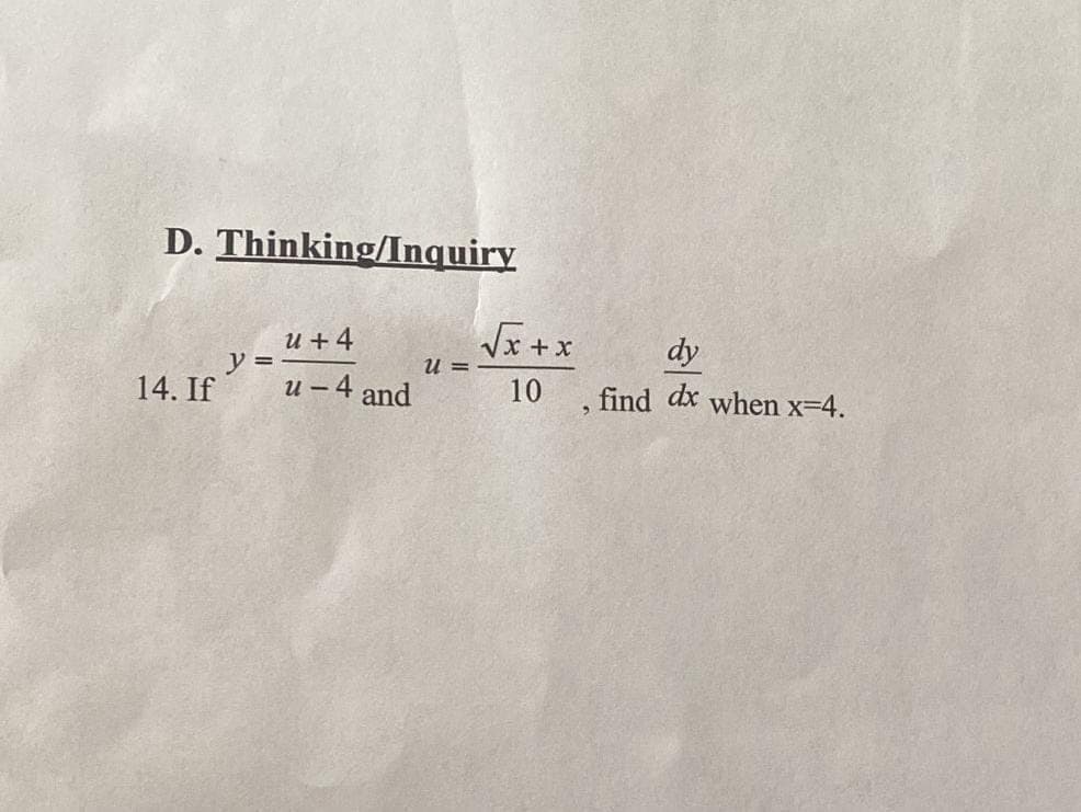 D. Thinking/Inquiry
14. If
y =
u +4
u-4 and
U=
√√x+x
10
dy
, find dx when x=4.
>