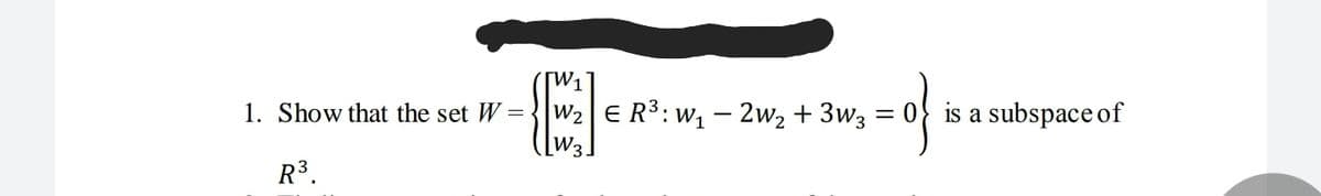 1. Show that the set W=-
E R3: w, – 2w2 + 3w3
is a subspace of
N2
= 0
W2
R3.
