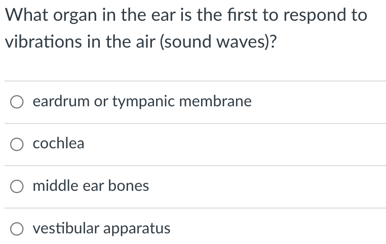What organ in the ear is the first to respond to
vibrations in the air (sound waves)?
eardrum or tympanic membrane
O cochlea
middle ear bones
vestibular apparatus
