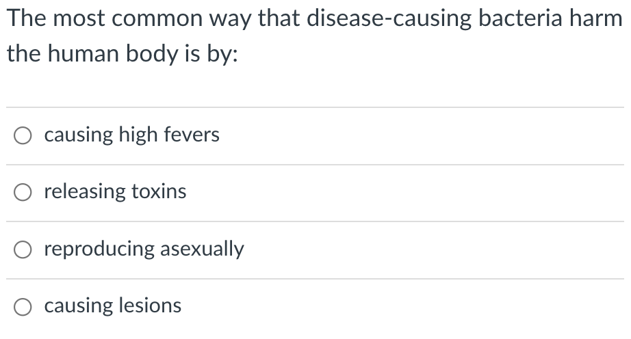 The most common way that disease-causing bacteria harm
the human body is by:
causing high fevers
releasing toxins
reproducing asexually
causing lesions
