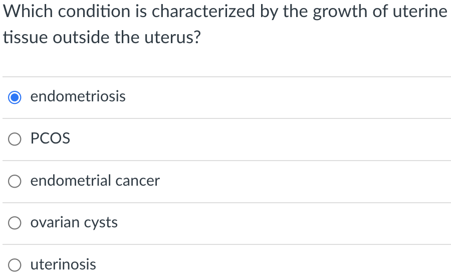 Which condition is characterized by the growth of uterine
tissue outside the uterus?
endometriosis
O PCOS
endometrial cancer
O ovarian cysts
O uterinosis
