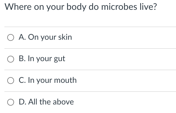 Where on your body do microbes live?
A. On your skin
O B. In your gut
C. In your mouth
O D. All the above