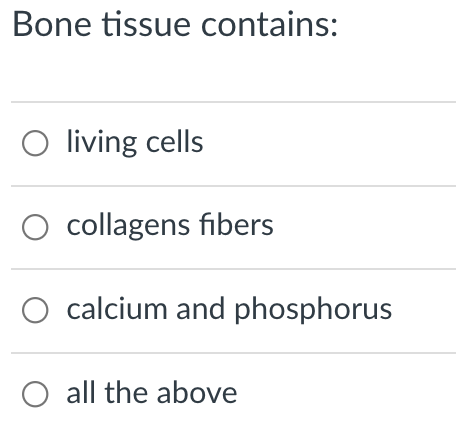 Bone tissue contains:
O living cells
O collagens fibers
calcium and phosphorus
O all the above
