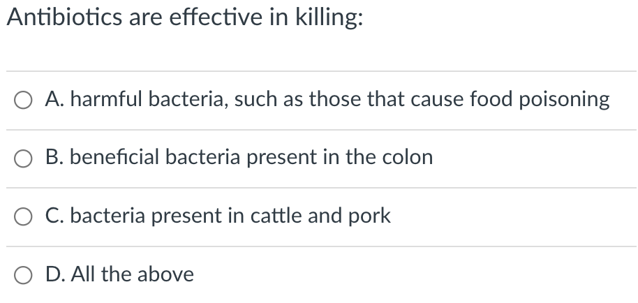 Antibiotics are effective in killing:
O A. harmful bacteria, such as those that cause food poisoning
B. beneficial bacteria present in the colon
O C. bacteria present in cattle and pork
O D. All the above
