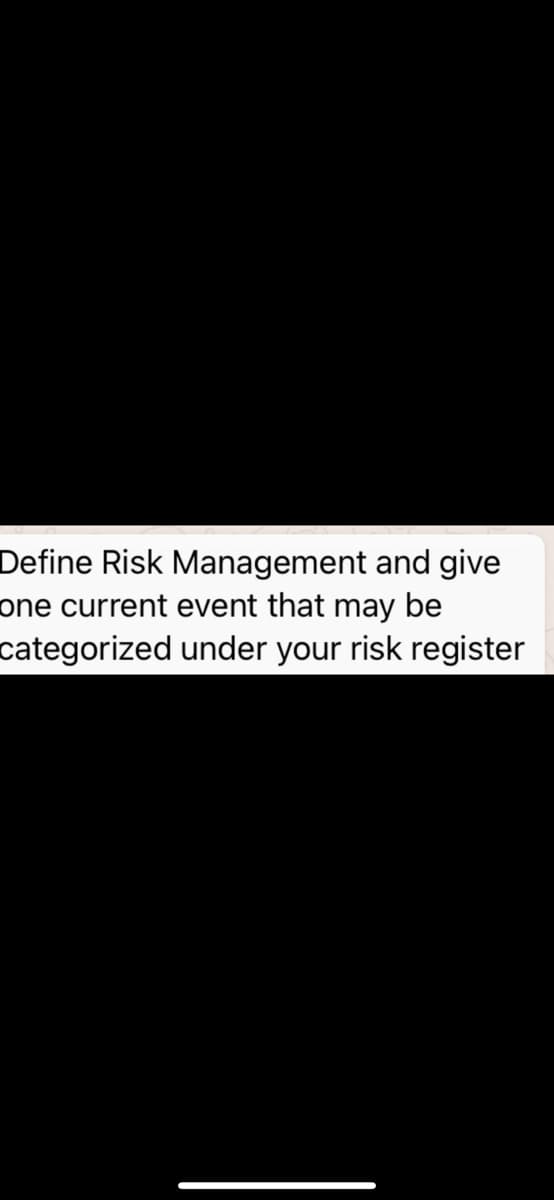 Define Risk Management and give
one current event that may be
categorized under your risk register

