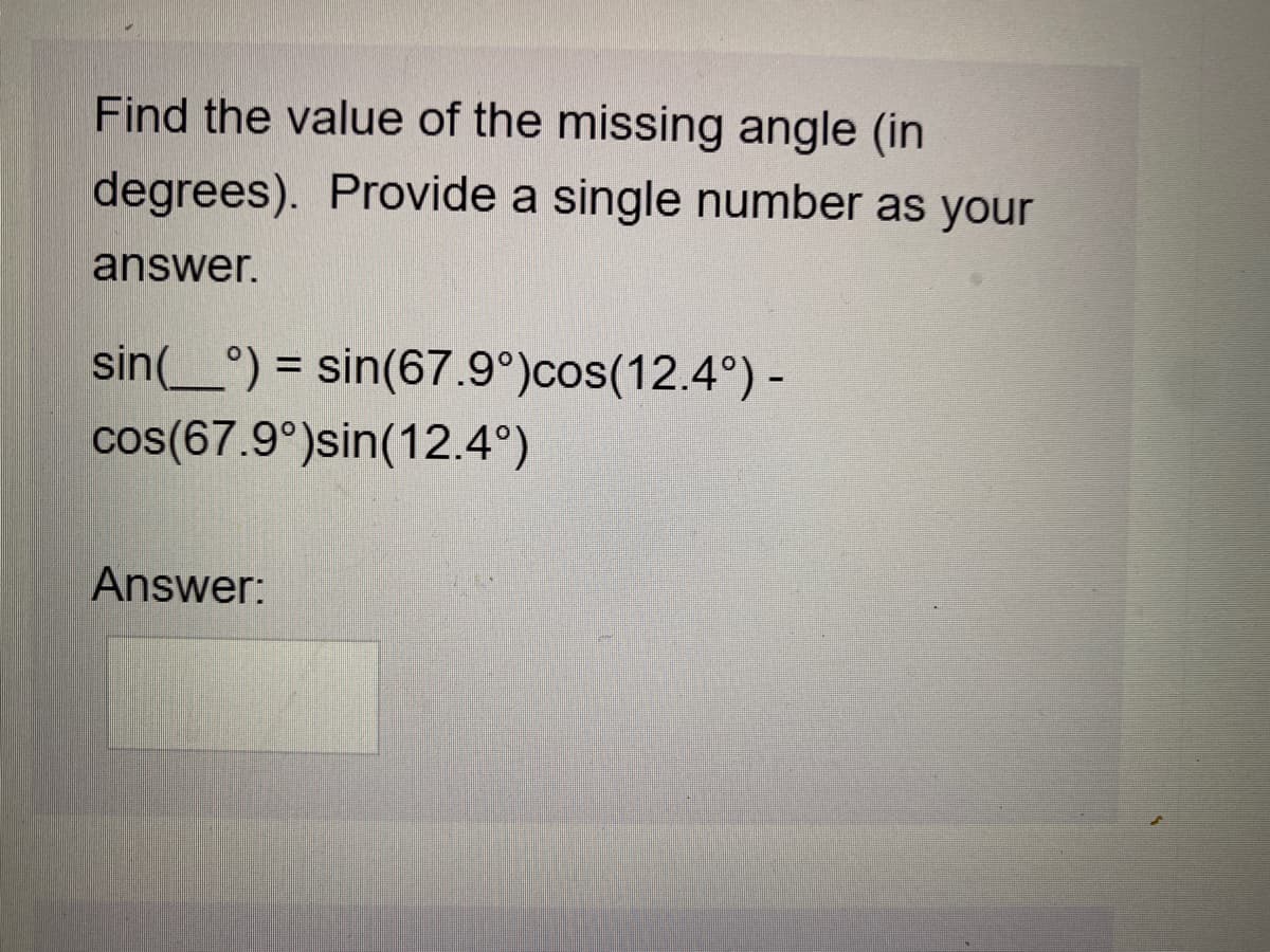 Find the value of the missing angle (in
degrees). Provide a single number as your
answer.
sin(_°) = sin(67.9°)cos(12.4°) -
cos((67.9°)sin(12.4°)
%D
Answer:
