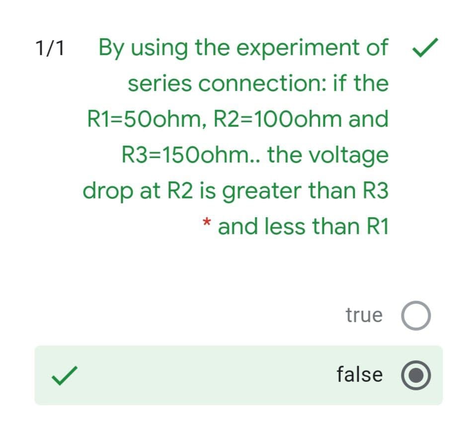1/1
By using the experiment of
series connection: if the
R1=50ohm, R2=100ohm and
R3=150ohm.. the voltage
drop at R2 is greater than R3
* and less than R1
true O
false O

