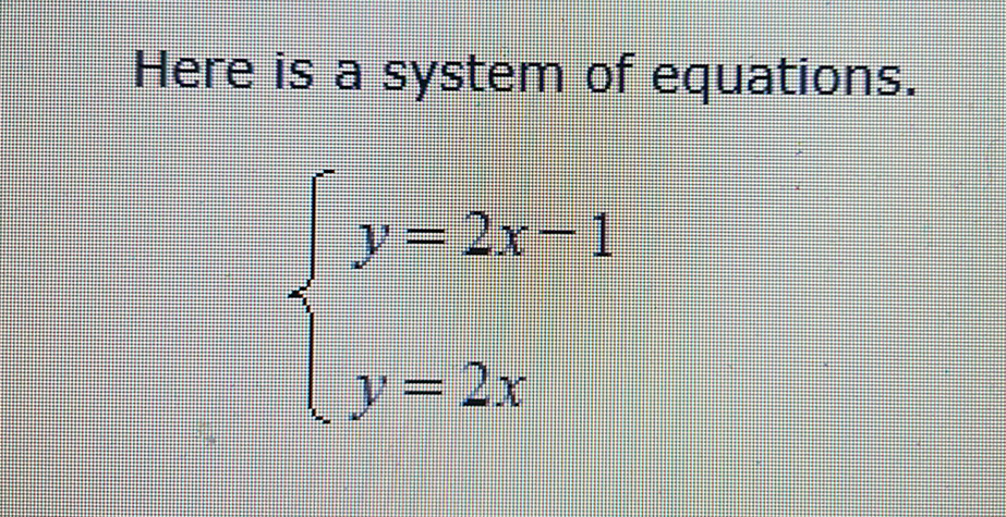 Here is a system of equations.
2
y=2x-1
y = 2x