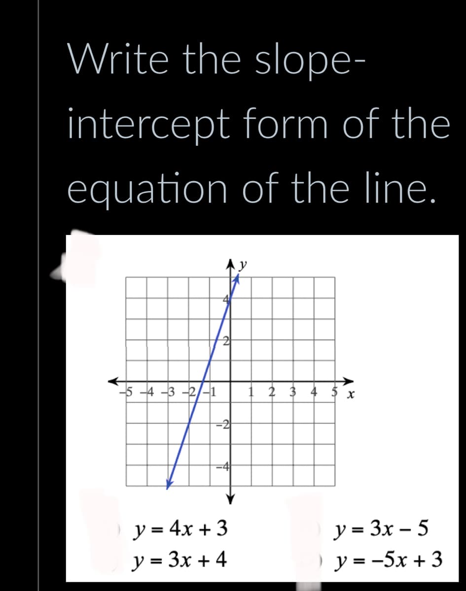 Write the slope-
intercept form of the
equation of the line.
-5-4-3-2-1
-2
y = 4x + 3
y = 3x + 4
y
2
X
y = 3x - 5
) y = -5x + 3