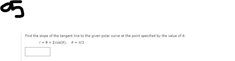 Find the slope of the tangent line to the given polar curve at the point specified by the value of 8.
r = 9 + 2 cos(8), e = T/3
