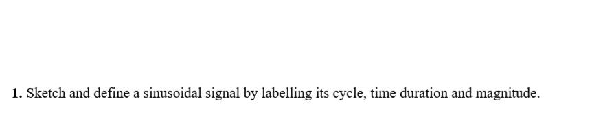 1. Sketch and define a sinusoidal signal by labelling its cycle, time duration and magnitude.