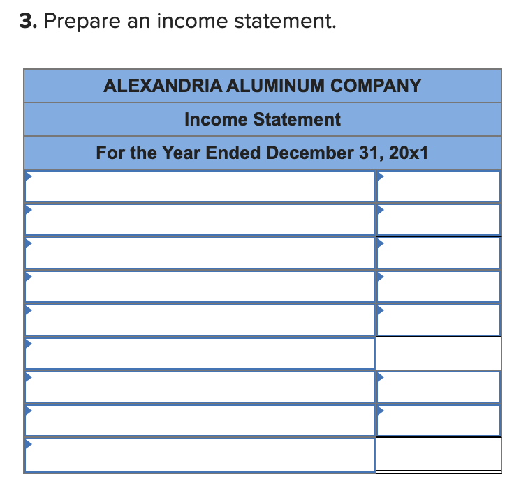 3. Prepare an income statement.
ALEXANDRIA ALUMINUM COMPANY
Income Statement
For the Year Ended December 31, 20x1