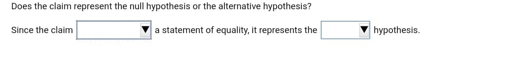 Does the claim represent the null hypothesis or the alternative hypothesis?
Since the claim
a statement of equality, it represents the
hypothesis.
