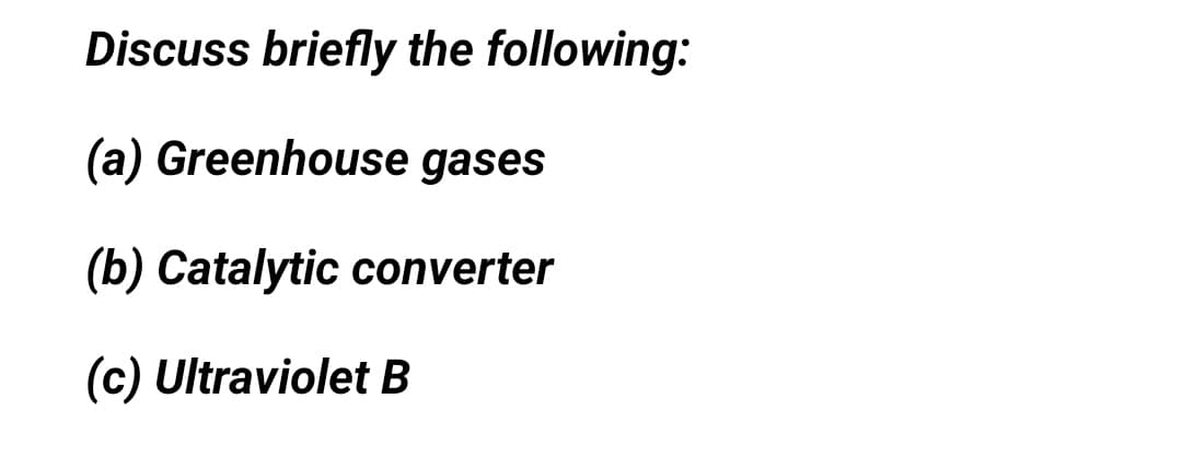 Discuss briefly the following:
(a) Greenhouse gases
(b) Catalytic converter
(c) Ultraviolet B
