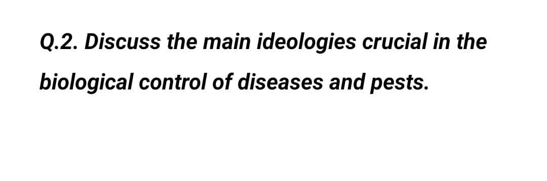 Q.2. Discuss the main ideologies crucial in the
biological control of diseases and pests.
