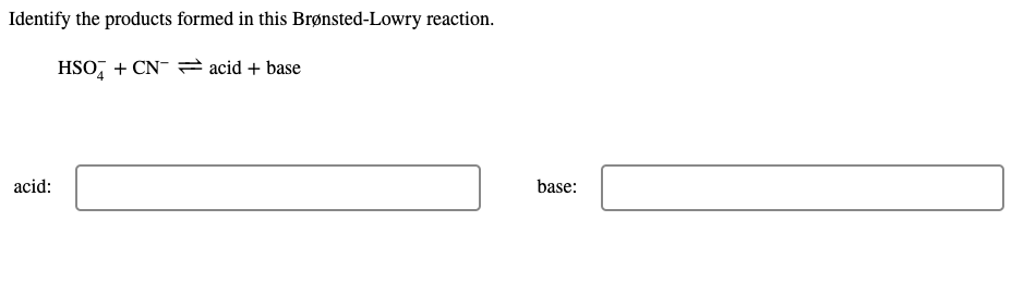 Identify the products formed in this Brønsted-Lowry reaction.
HSO, + CN- = acid + base
acid:
base:
