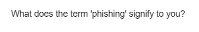 What does the term 'phishing' signify to you?