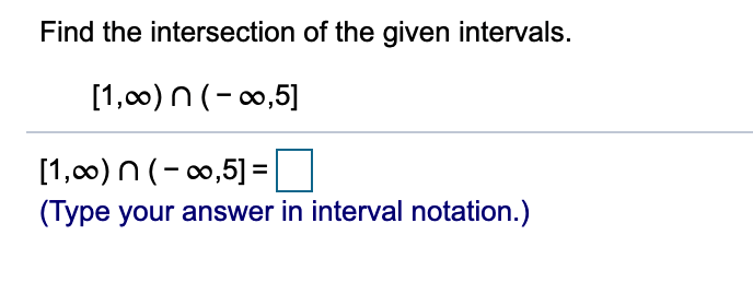 Find the intersection of the given intervals.
[1,00) n (- 0,5]
[1,c0) n (- 0,5] =|
(Type your answer in interval notation.)
