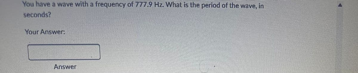 You have a wave with a frequency of 777.9 Hz. What is the period of the wave, in
seconds?
Your Answer:
Answer