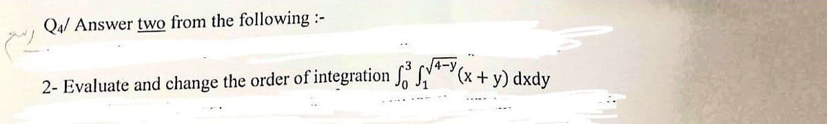 Q4/ Answer two from the following :-
2- Evaluate and change the order of integration f (x + y) dxdy
4-y