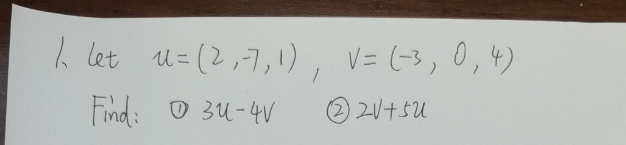 1 let u=(2, -7,1), V= (-3, 0, 4)
Find:
0 34-4V
2V + SU