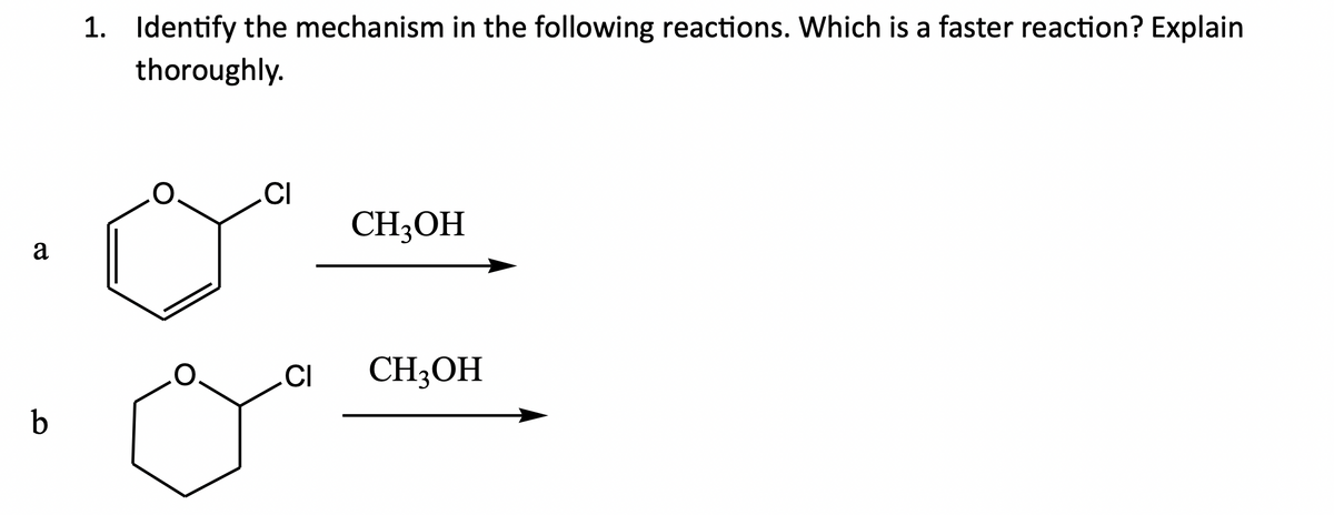 a
b
1. Identify the mechanism in the following reactions. Which is a faster reaction? Explain
thoroughly.
CI
CH3OH
CI CH3OH