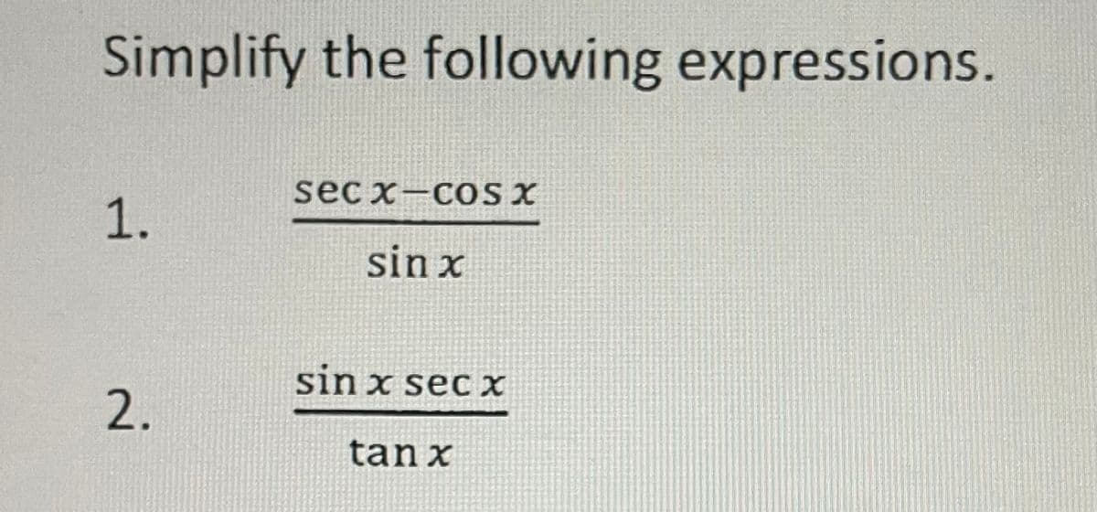 Simplify the following expressions.
sec x-coS X
1.
sin x
sin x sec X
2.
tan x
