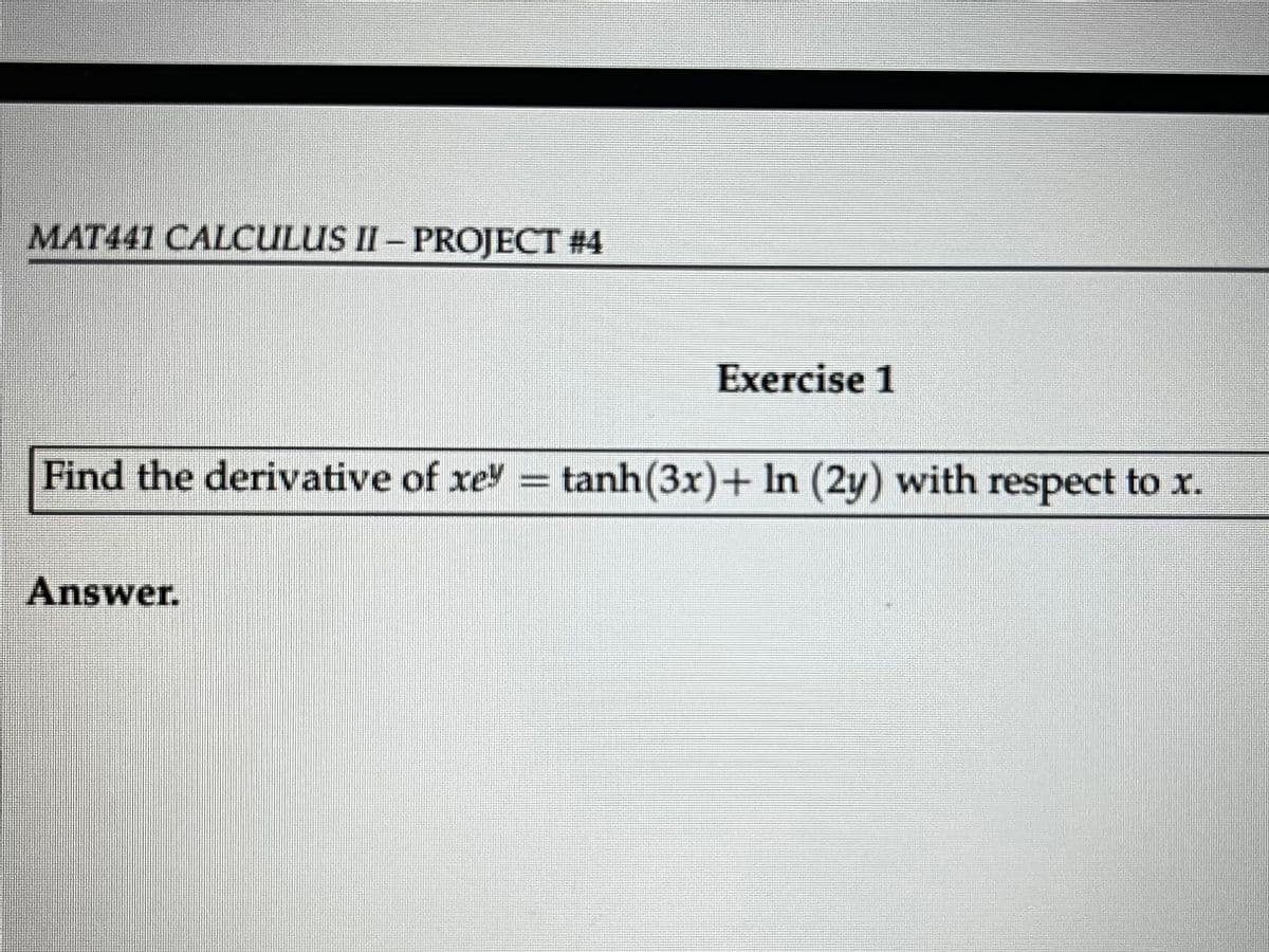 MAT441 CALCULUS II - PROJECT #4
Exercise 1
Find the derivative of xey = tanh(3x)+ In (2y) with respect to x.
Answer.