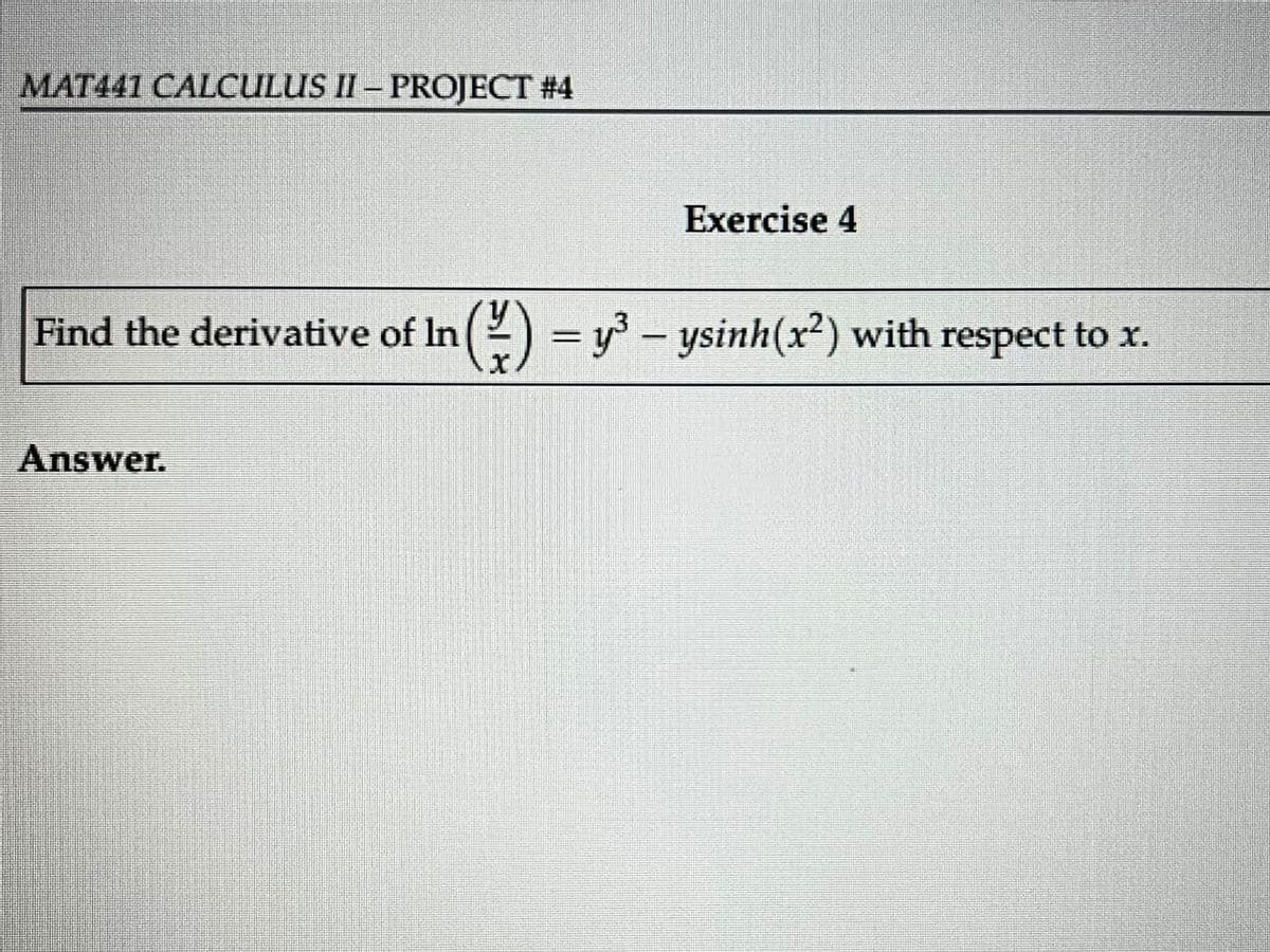 MAT441 CALCULUS II - PROJECT #4
Exercise 4
Find the derivative of In (1) = y³ - ysinh (x²) with respect to x.
Answer.
