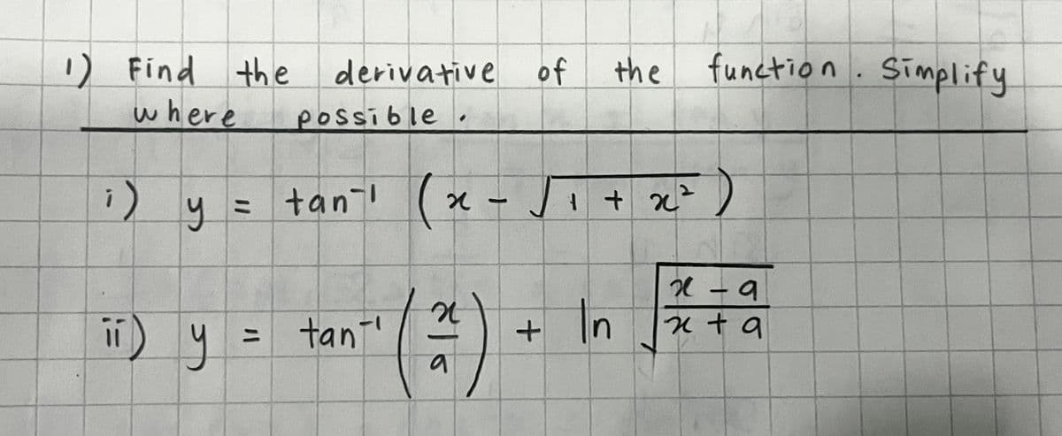 the
function. Simplify.
1) Find the derivative of
where
possible
i) y
= tan
(x.
1
√1 +
1 + x 2 )
(כ
==
tan
a
+
x-9
In
x+9