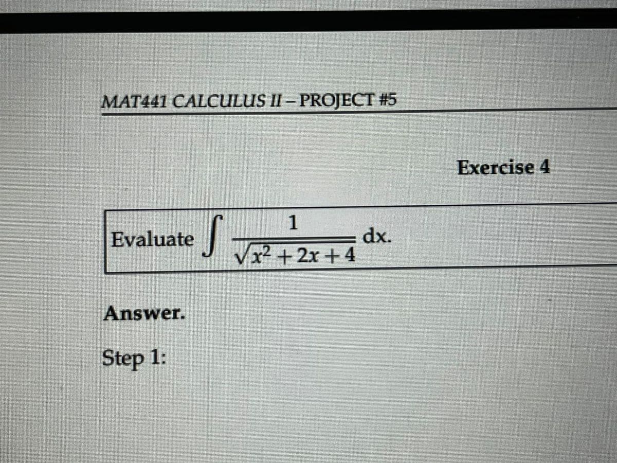 MAT441 CALCULUS II – PROJECT #5
Evaluate
S
1
dx.
√√√x²+2x+4
Answer.
Step 1:
Exercise 4