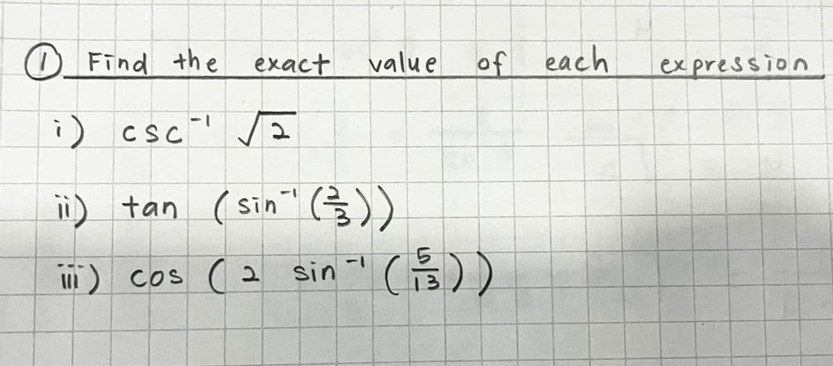 Find the exact
value
of each
expression
i) CSC √2
"
ii) tan (sin" (³½³))
III) cos (2
sin" (is))