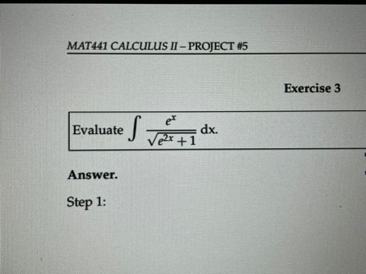 MAT441 CALCULUS II – PROJECT #5
Evaluate
S
ex
dx.
e2x+1
Answer.
Step 1:
Exercise 3