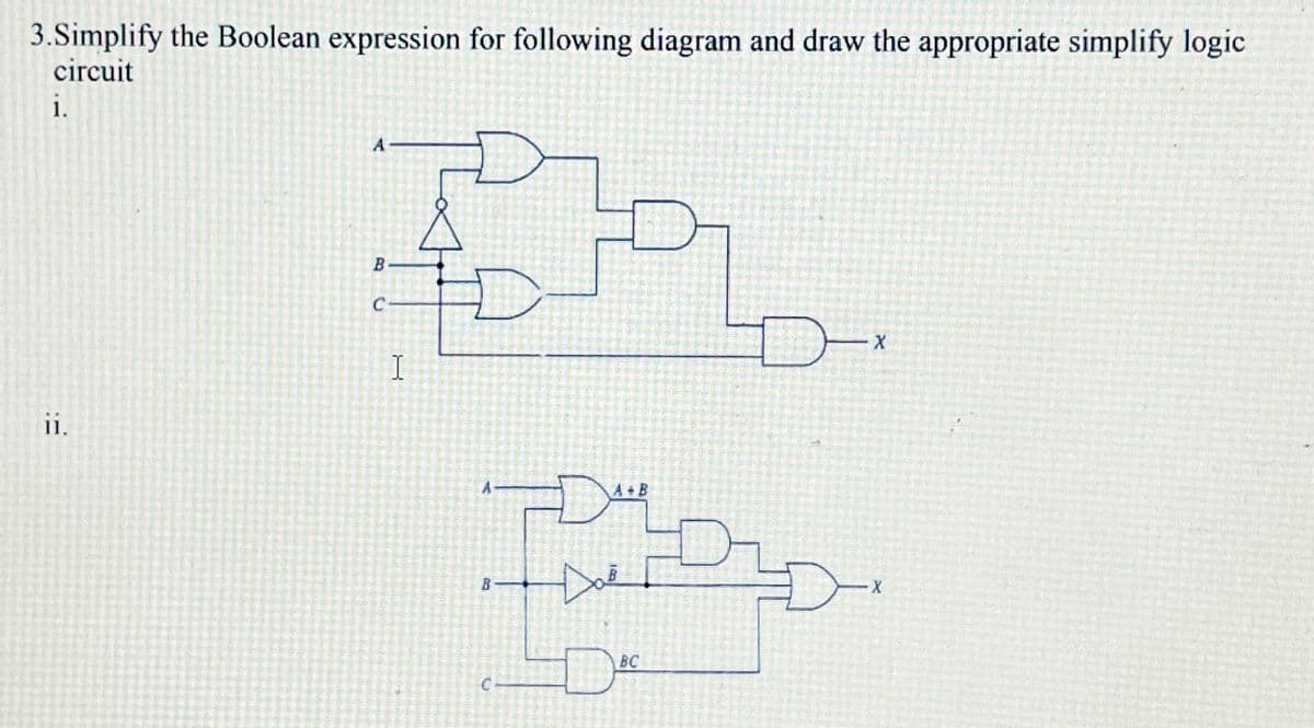 3.Simplify the Boolean expression for following diagram and draw the appropriate simplify logic
circuit
1.
A-
C-
I
i.
A B
BC
C-
