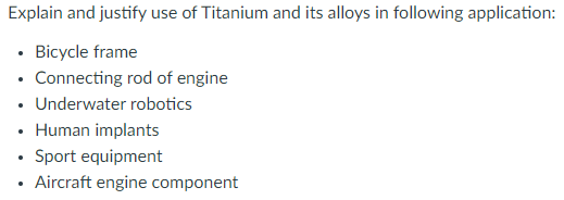 Explain and justify use of Titanium and its alloys in following application:
• Bicycle frame
• Connecting rod of engine
• Underwater robotics
• Human implants
Sport equipment
Aircraft engine component
