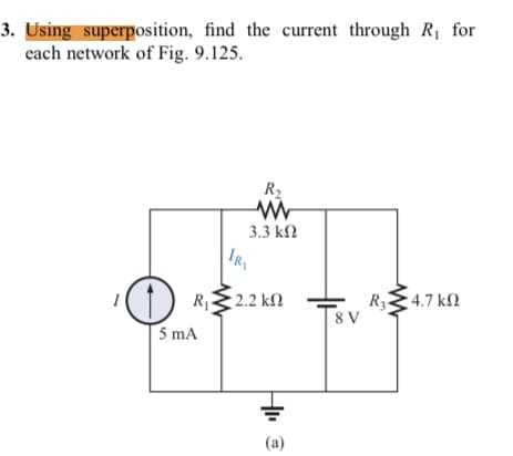 3. Using superposition, find the current through R for
cach network of Fig. 9.125.
R2
3.3 kN
Ig
D RE2.2 kN
4.7 k2
8 V
5 mA
(a)
