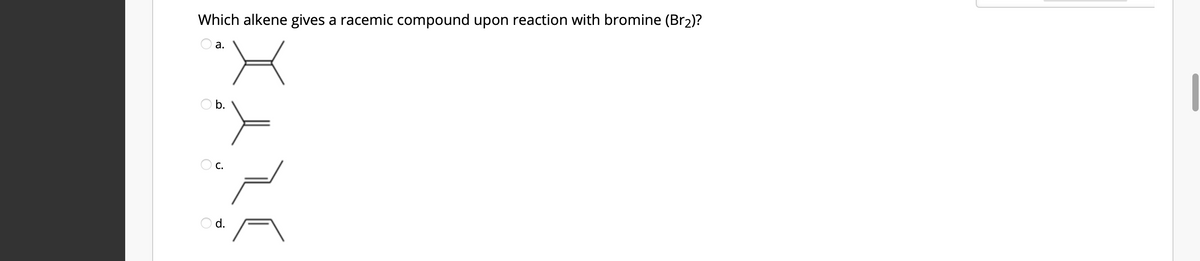 Which alkene gives a racemic compound upon reaction with bromine (Br2)?
а.
O c.
O d.
