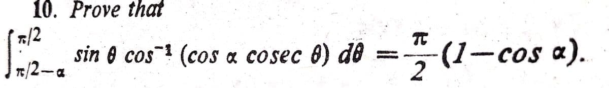 10. Prove that
15/12/2-20
π/2-a
sin 0 cos¹ (cos a cosec ) de
-(1
2
(1-cos a).